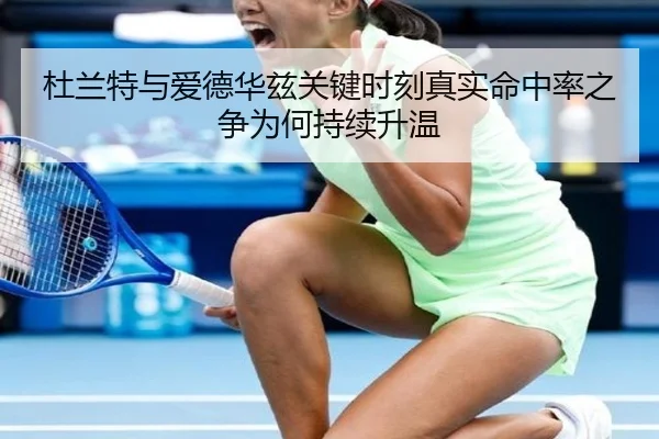 杜兰特与爱德华兹关键时刻真实命中率之争为何持续升温